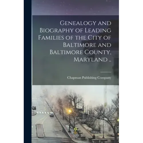 Genealogy and Biography of Leading Families of the City of Baltimore and Baltimore County, Maryland ..