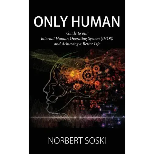 Only Human: Guide to our internal Human Operating System (iHOS) and Achieving a Better Life