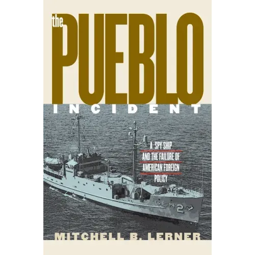 The Pueblo Incident: A Spy Ship and the Failure of American Foreign Policy