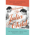 Warming Up Julia Child: The Remarkable Figures Who Shaped a Legend