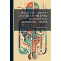 Clinical Lectures On Diseases of the Liver, Jaundice and Abdominal Dropsy: Including the Croonian Lectures On Functional Derangements of the Liver Del