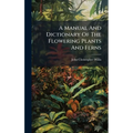 A Manual And Dictionary Of The Flowering Plants And Ferns
