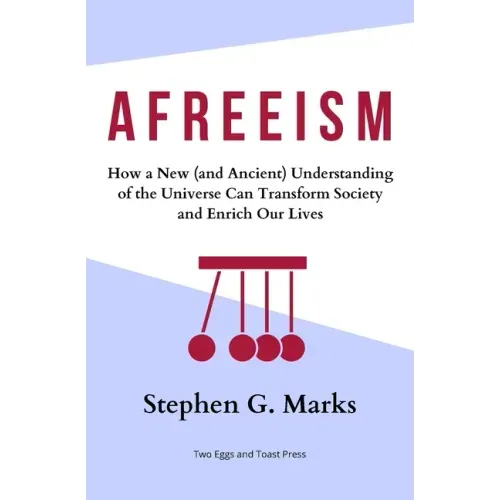 Afreeism: How a New (and Ancient) Understanding of the Universe Can Transform Society and Enrich Our Lives