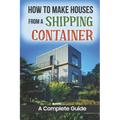 How To Make Houses From A Shipping Container: A Complete Guide
