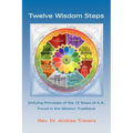 Twelve Wisdom Steps: Unifying Principles of the 12 Steps of A.A. Found in the Wisdom Traditions