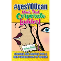 #yesYOUcan Climb That Corporate ladder!: Stories and Advice for a New Generation of Women