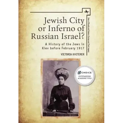 Jewish City or Inferno of Russian Israel?: A History of the Jews in Kiev Before February 1917