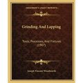 Grinding And Lapping: Tools, Processes, And Fixtures (1907)