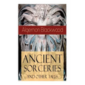 Ancient Sorceries and Other Tales: Supernatural Stories: The Willows, The Insanity of Jones, The Man Who Found Out, The Wendigo, The Glamour of the Sn