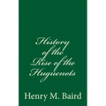 History of the Rise of the Huguenots: (A Timeless Classic)