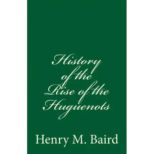 History of the Rise of the Huguenots: (A Timeless Classic)