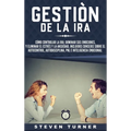 Gestión de la ira: Cómo controlar la ira; dominar sus emociones, y eliminar el estrés y la ansiedad, incluidos consejos sobre el autocontrol, ... e in