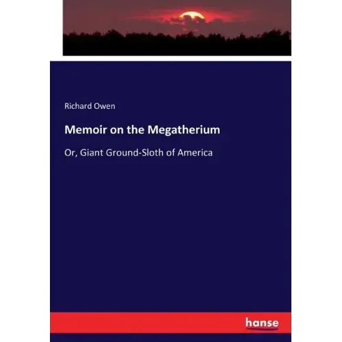 Memoir on the Megatherium: Or, Giant Ground-Sloth of America