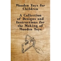 Wooden Toys for Children - A Collection of Designs and Instructions for the Making of Wooden Toys