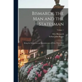 Bismarck, the Man and the Statesman: Being the Reflections and Reminiscences of Otto, Prince Von Bismarck; Volume 1
