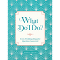 What Do I Do?: Every Wedding Etiquette Question Answered