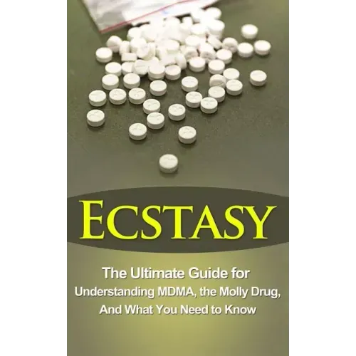 Ecstasy: The Ultimate Guide for Understanding MDMA, The Molly Drug, And What You Need to Know