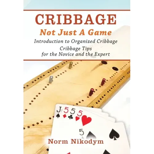 Cribbage - Not Just a Game: Introduction to Organized Cribbage - Cribbage Tips for the Novice and the Expert