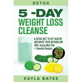 Detox: 5-Day Weight Loss Cleanse & Detox Diet to Get Healthy And Boost Your Metabolism (With Juicing Meal Plan + Smoothie Recipes)
