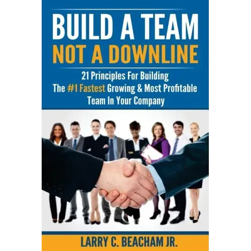 Build A Team, Not A Downline: 21 Principles for Building The #1 Fastest Growing and Most Profitable Team in Your Company