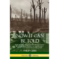 Now It Can Be Told: World War One's True History, Revealed by a Journalist Present at the Western Front and the Battle of the Somme