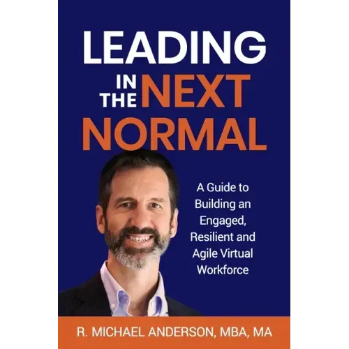 Leading in the Next Normal: A Guide to Building an Engaged, Resilient and Agile Virtual Workforce