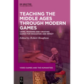 Teaching the Middle Ages Through Modern Games: Using, Modding and Creating Games for Education and Impact
