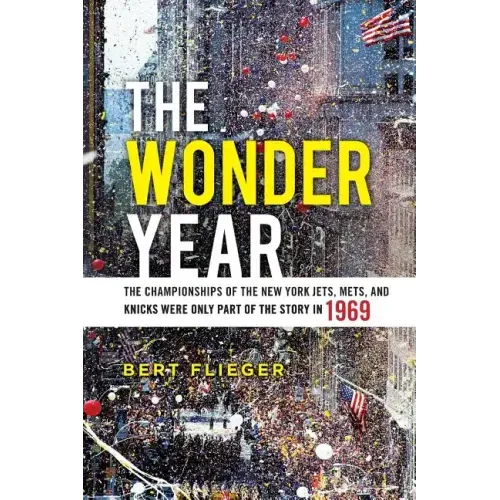 The Wonder Year: The Championships of the New York Jets, Mets, and Knicks Were Only Part of the Story in 1969