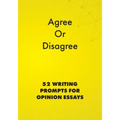 Agree or Disagree: 52 Writing Prompts for Opinion Essays