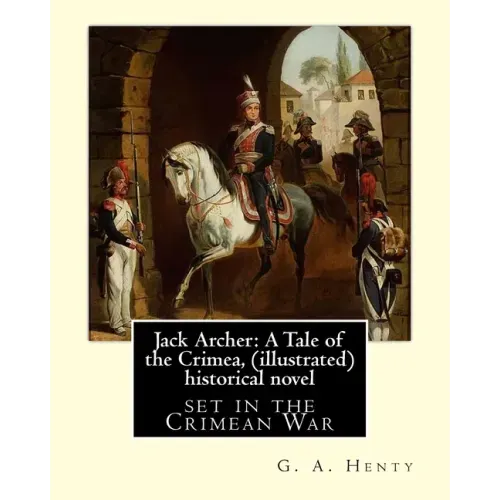 Jack Archer: A Tale of the Crimea, by G. A. Henty (illustrated) World classic: is an historical novel set in the Crimean War.