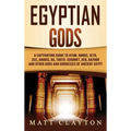 Egyptian Gods: A Captivating Guide to Atum, Horus, Seth, Isis, Anubis, Ra, Thoth, Sekhmet, Geb, Hathor and Other Gods and Goddesses of Ancient Egypt