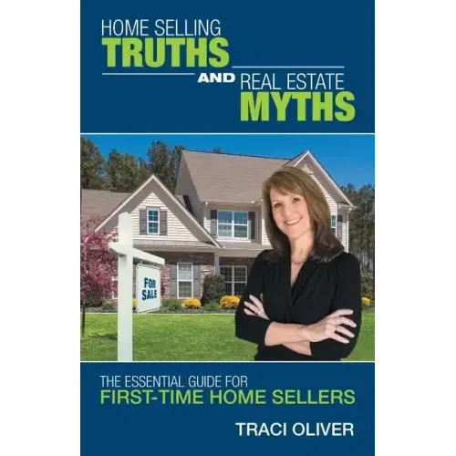 Home Selling Truths and Real Estate Myths: The Essential Guide for First-Time Home Sellers
