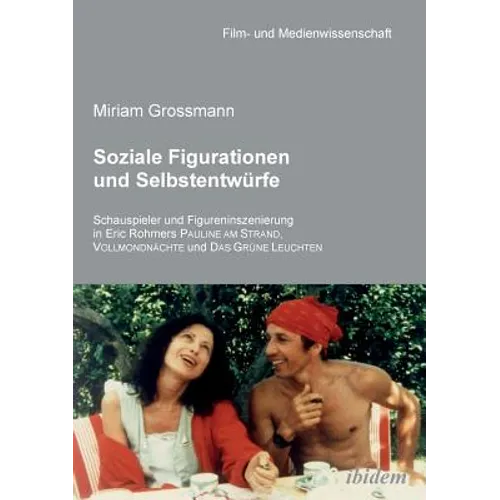 Soziale Figurationen und Selbstentwürfe. Schauspieler und Figureninszenierung in Eric Rohmers Pauline am Strand, Vollmondnächte und Das Grüne Leuchten