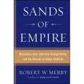 Sands of Empire: Missionary Zeal, American Foreign Policy, and the Hazards of Global Ambition