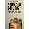 Reimagine Church: Clarify the Win, Escape Busyness and Fulfill Your True Purpose