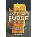 Old Fashioned, Homemade Fudge Recipes: Only Authentic and Mouthwatering Fudge Recipes
