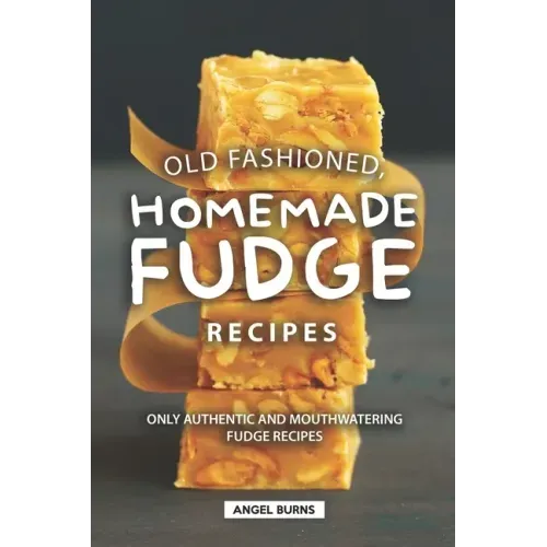 Old Fashioned, Homemade Fudge Recipes: Only Authentic and Mouthwatering Fudge Recipes