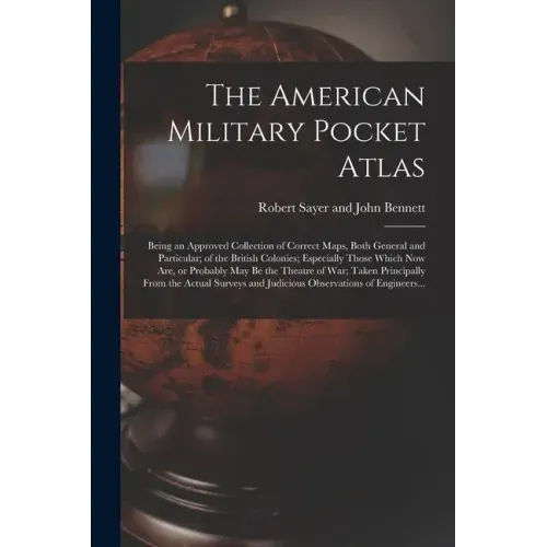The American Military Pocket Atlas; Being an Approved Collection of Correct Maps, Both General and Particular; of the British Colonies; Especially Tho