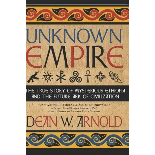 Unknown Empire: The True Story of Mysterious Ethiopia and the Future Ark of Civilization