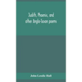 Judith, Phoenix, and other Anglo-Saxon poems; translated from the Grein-Wülker text