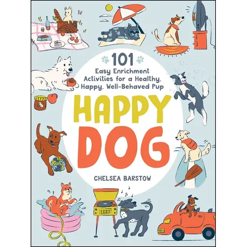 Happy Dog: 101 Easy Enrichment Activities for a Healthy, Happy, Well-Behaved Pup