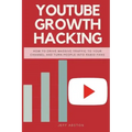 Youtube Growth Hacking: How to Drive Massive Traffic to Your Channel and Turn People Into Rabid Fans