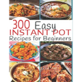 300 Instant Pot Recipes: Recipes for Beginners
