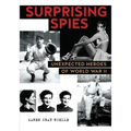 Surprising Spies: Unexpected Heroes of World War II