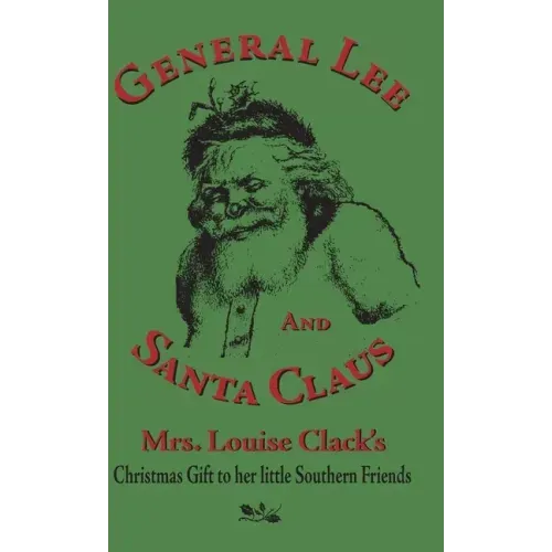 General Lee and Santa Claus: Mrs. Louise Clack's Christmas Gift To Her Little Southern Friends