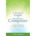 A Practical Guide to Becoming a Composer: A wealth of advice, tips, strategies, and examples