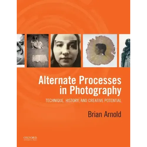 Alternate Processes in Photography: Technique, History, and Creative Potential