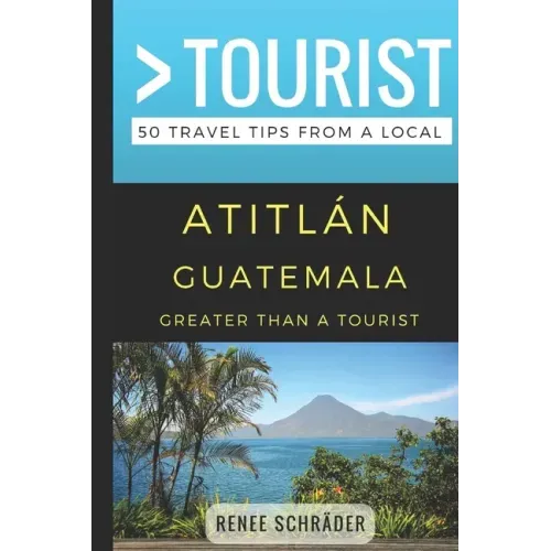 Greater Than a Tourist- Atitlan Guatemala: 50 Travel Tips from a Local