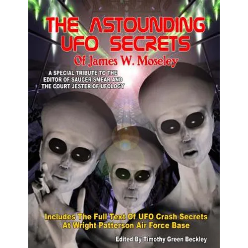 The Astounding UFO Secrets Of James W. Moseley: Includes The Full Text Of UFO Crash Secrets At Wright Patterson Air Force Base