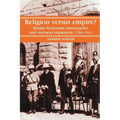 Religion Versus Empire?: British Protestant Missionaries and Overseas Expansion, 1700-1914